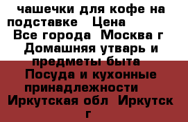 чашечки для кофе на подставке › Цена ­ 1 000 - Все города, Москва г. Домашняя утварь и предметы быта » Посуда и кухонные принадлежности   . Иркутская обл.,Иркутск г.